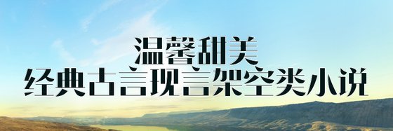 温馨甜美经典古言现言架空类小说