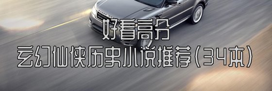 好看的三十四本高分作品排行榜: 玄幻/仙侠/历史